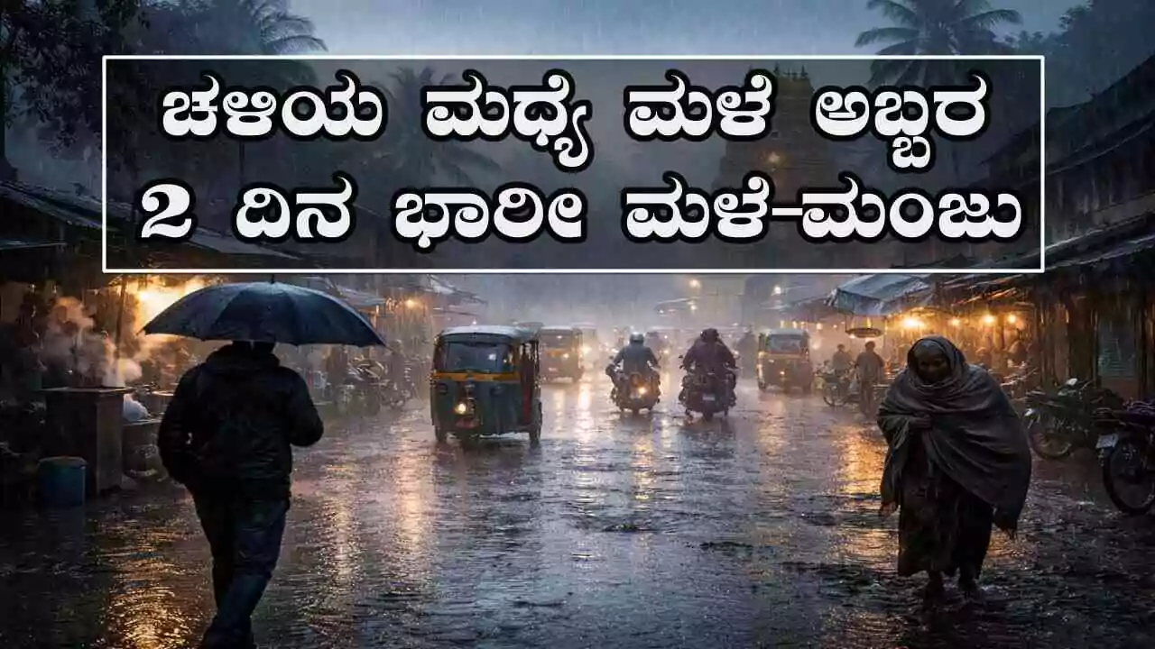 ಚಳಿಯ ಮಧ್ಯೆ ಮಳೆ ಅಬ್ಬರ: ಬೆಂಗಳೂರು, ಕರ್ನಾಟಕದಲ್ಲಿ ಚಳಿ! 2 ದಿನ ಭಾರೀ ಮಳೆ–ಮಂಜು ಎಚ್ಚರಿಕೆ