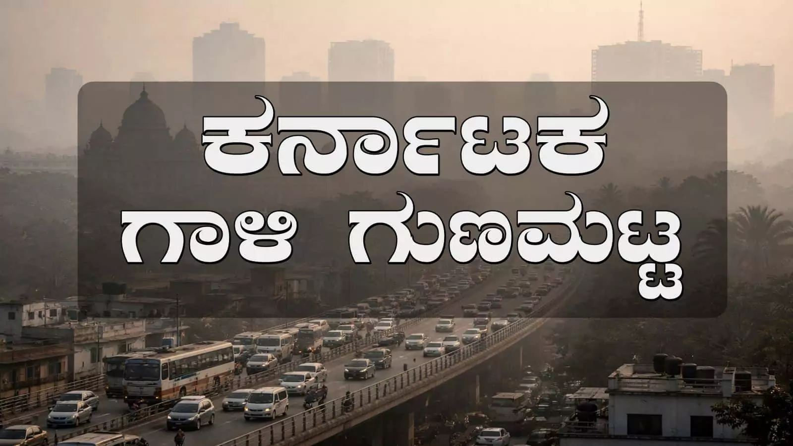 ಕರ್ನಾಟಕ ಗಾಳಿ ಗುಣಮಟ್ಟ ಕುಸಿತ, ಬೆಂಗಳೂರು ಸೇರಿ ಹಲವು ಜಿಲ್ಲೆಗಳಲ್ಲಿ AQI ಕಳಪೆ